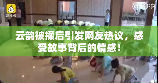 云韵被揉后引发网友热议，感受故事背后的情感！