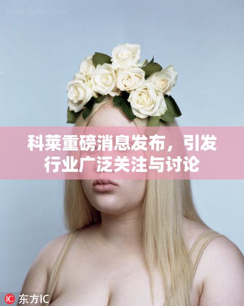 科莱重磅消息发布，引发行业广泛关注与讨论