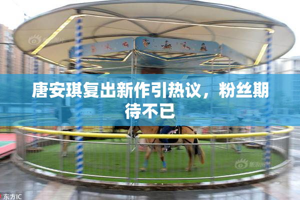 唐安琪复出新作引热议，粉丝期待不已