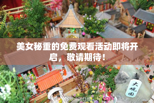 美女秘重的免费观看活动即将开启，敬请期待！