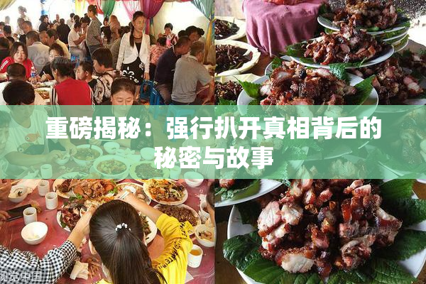 重磅揭秘：强行扒开真相背后的秘密与故事