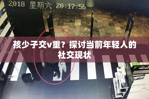 孩少子交v重？探讨当前年轻人的社交现状