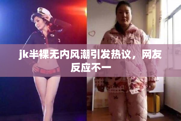 jk半裸无内风潮引发热议，网友反应不一