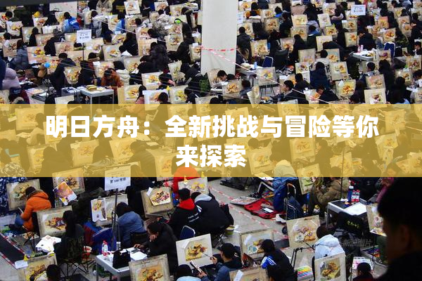 明日方舟：全新挑战与冒险等你来探索