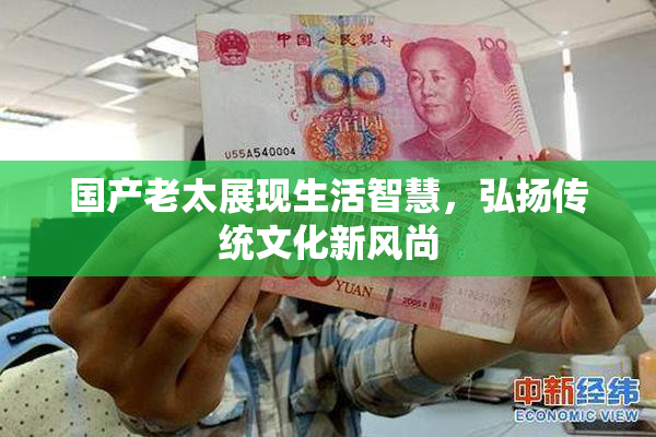 国产老太展现生活智慧，弘扬传统文化新风尚