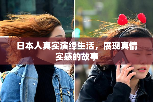 日本人真实演绎生活，展现真情实感的故事