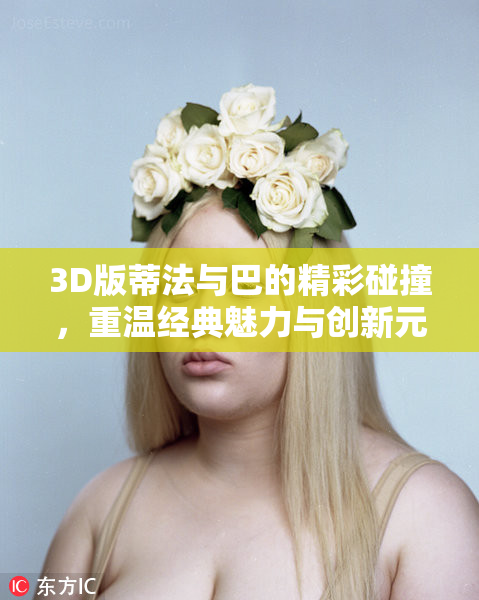 3D版蒂法与巴的精彩碰撞，重温经典魅力与创新元素！