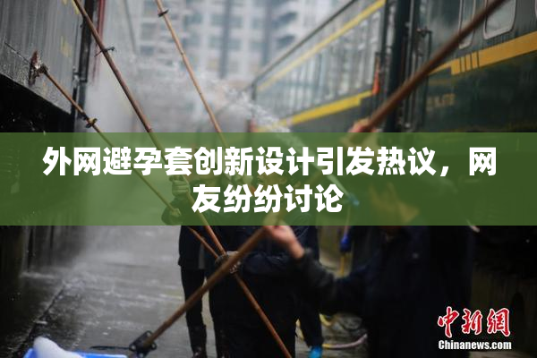 外网避孕套创新设计引发热议，网友纷纷讨论
