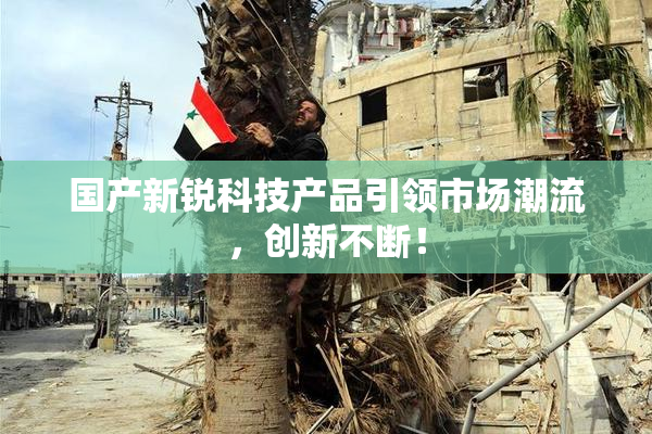 国产新锐科技产品引领市场潮流，创新不断！