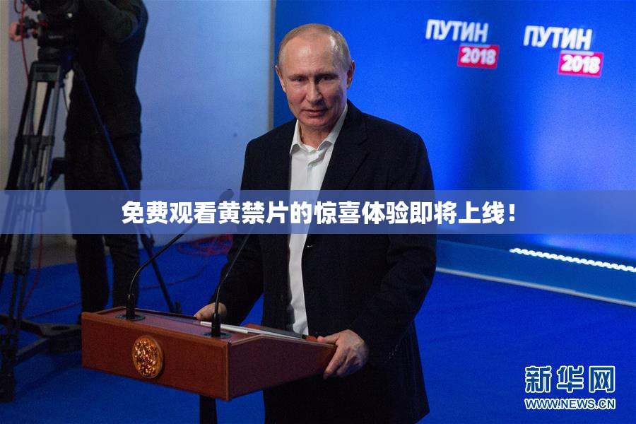 免费观看黄禁片的惊喜体验即将上线！