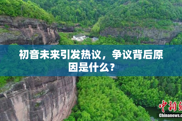 初音未来引发热议，争议背后原因是什么？