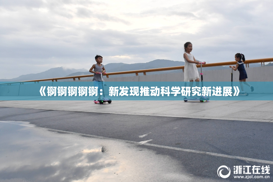《锕锕锕锕锕：新发现推动科学研究新进展》