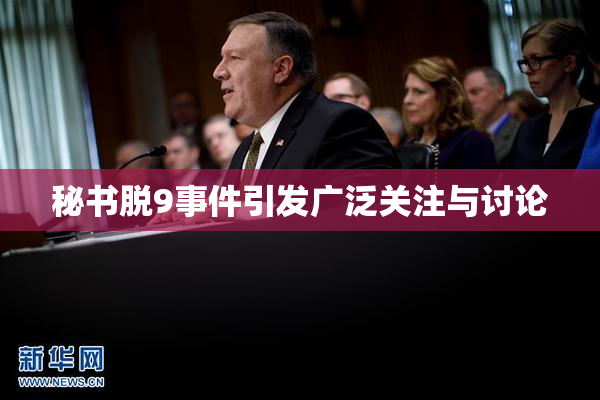 秘书脱9事件引发广泛关注与讨论