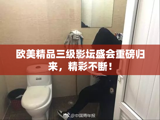 欧美精品三级影坛盛会重磅归来，精彩不断！