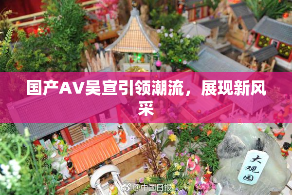 国产AV吴宣引领潮流，展现新风采