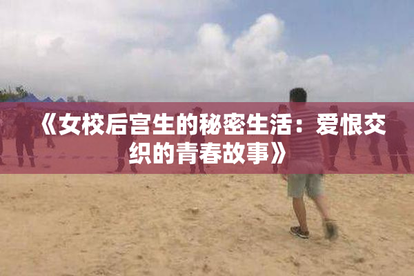 《女校后宫生的秘密生活：爱恨交织的青春故事》