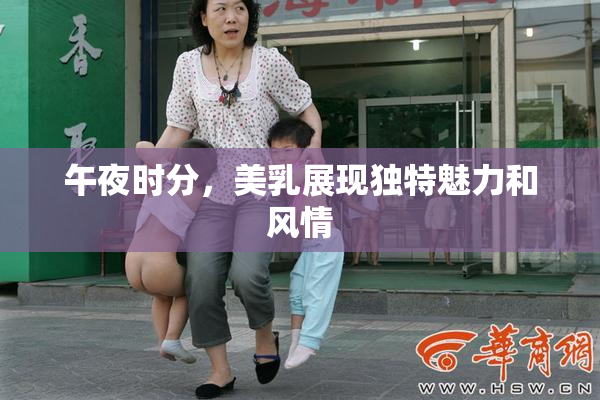 午夜时分，美乳展现独特魅力和风情