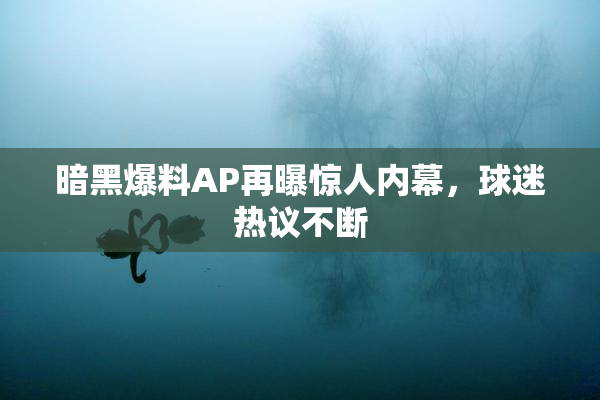 暗黑爆料AP再曝惊人内幕，球迷热议不断