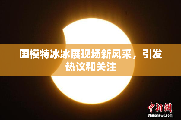 国模特冰冰展现场新风采，引发热议和关注