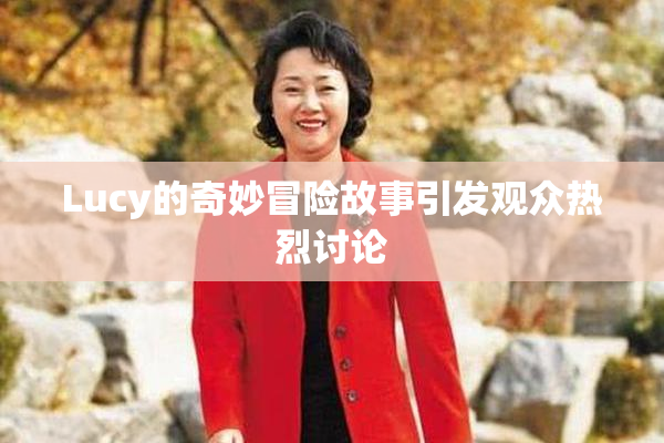 Lucy的奇妙冒险故事引发观众热烈讨论