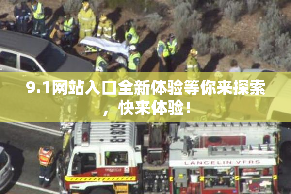 9.1网站入口全新体验等你来探索，快来体验！