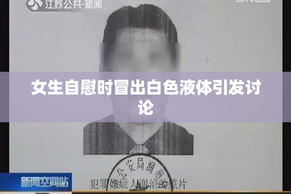 女生自慰时冒出白色液体引发讨论