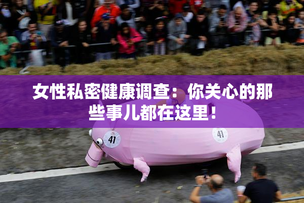 女性私密健康调查：你关心的那些事儿都在这里！