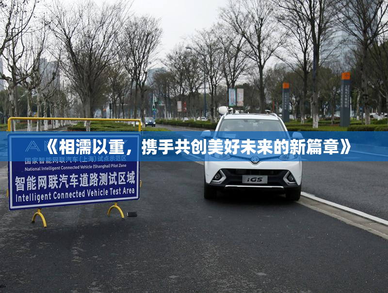 《相濡以重，携手共创美好未来的新篇章》