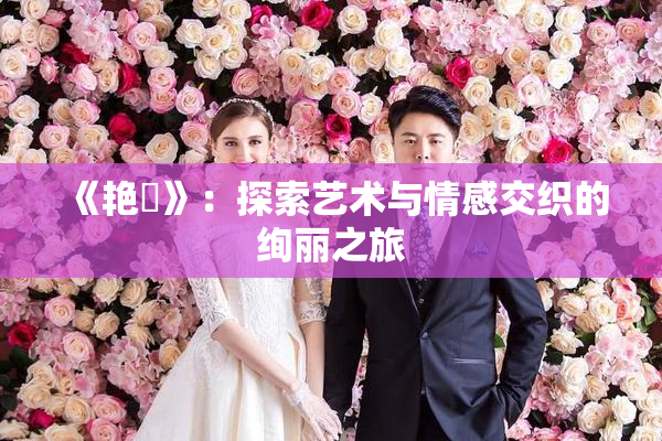 《艳鉧》：探索艺术与情感交织的绚丽之旅