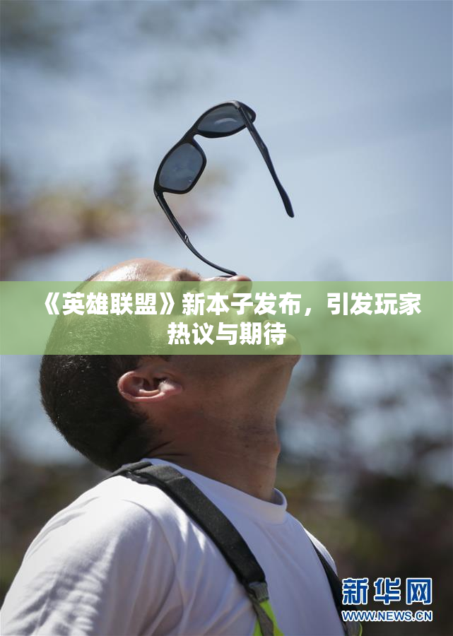 《英雄联盟》新本子发布，引发玩家热议与期待