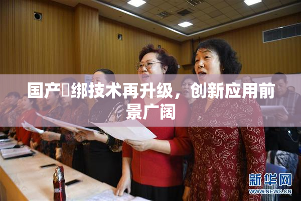 国产梱绑技术再升级，创新应用前景广阔