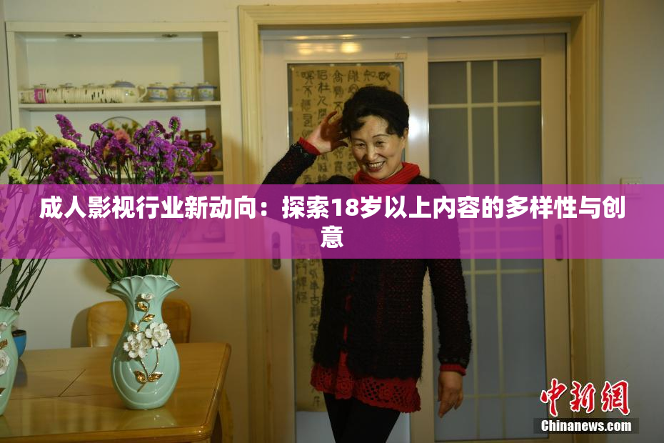 成人影视行业新动向：探索18岁以上内容的多样性与创意