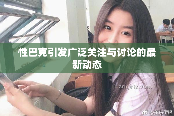 性巴克引发广泛关注与讨论的最新动态