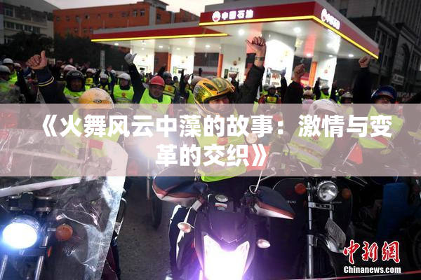 《火舞风云中藻的故事：激情与变革的交织》