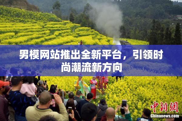 男模网站推出全新平台，引领时尚潮流新方向