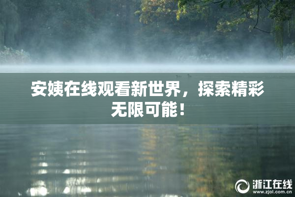 安姨在线观看新世界，探索精彩无限可能！