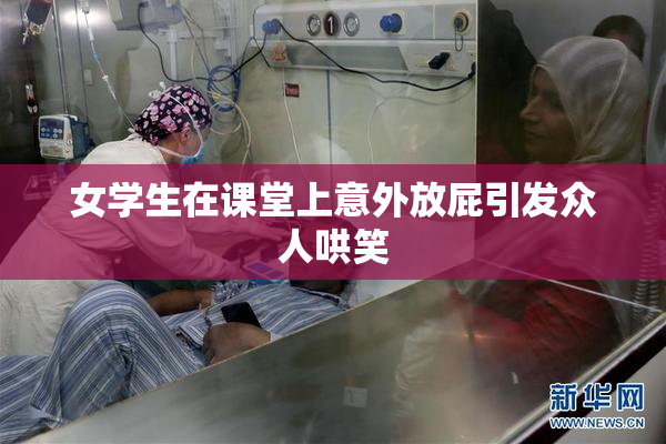 女学生在课堂上意外放屁引发众人哄笑