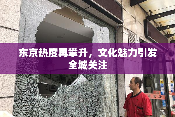 东京热度再攀升，文化魅力引发全城关注