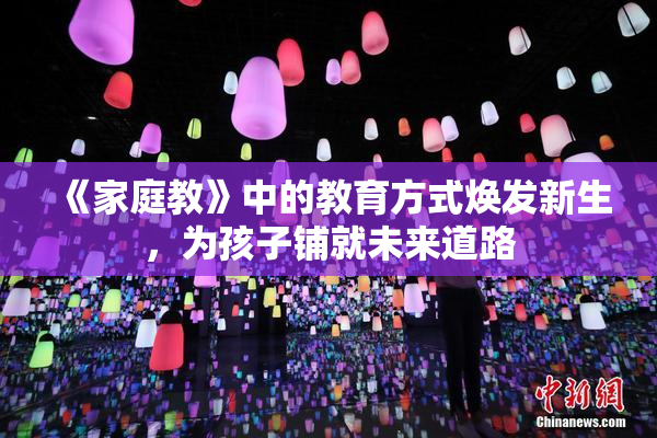 《家庭教》中的教育方式焕发新生，为孩子铺就未来道路
