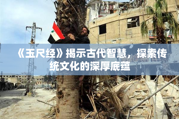 《玉尺经》揭示古代智慧，探索传统文化的深厚底蕴
