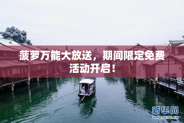 菠萝万能大放送，期间限定免费活动开启！