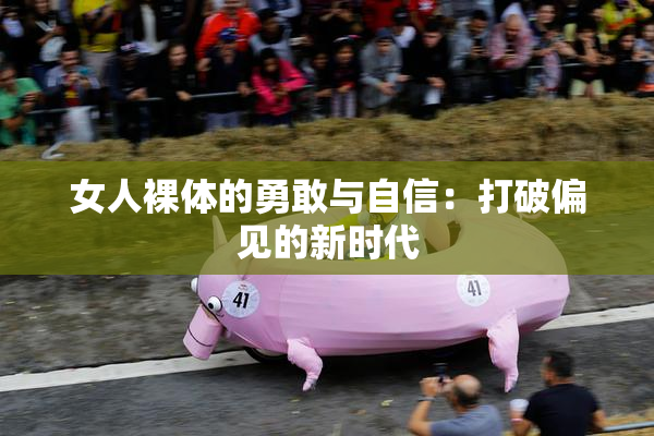 女人裸体的勇敢与自信：打破偏见的新时代