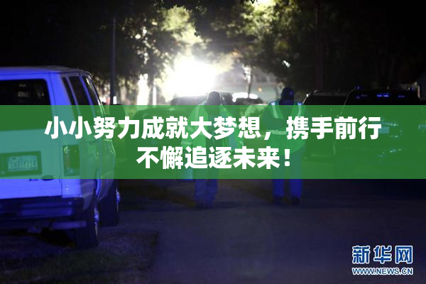 小小努力成就大梦想，携手前行不懈追逐未来！