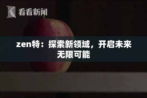 zen特：探索新领域，开启未来无限可能