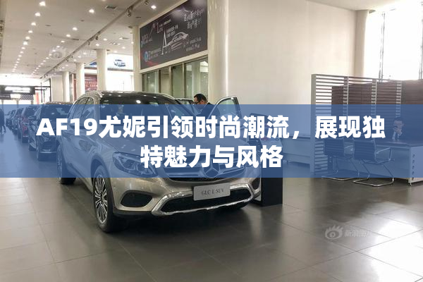 AF19尤妮引领时尚潮流，展现独特魅力与风格