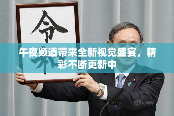 午夜频道带来全新视觉盛宴，精彩不断更新中
