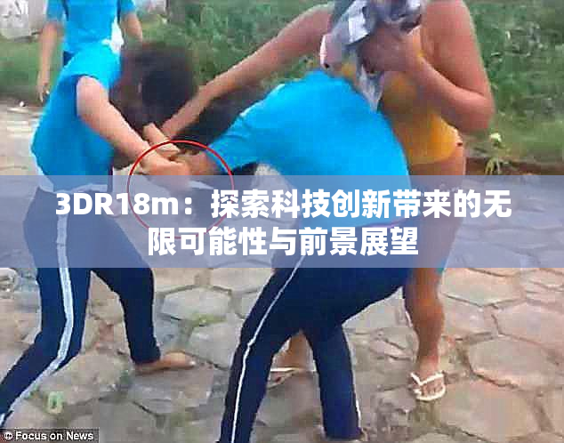 3DR18m：探索科技创新带来的无限可能性与前景展望