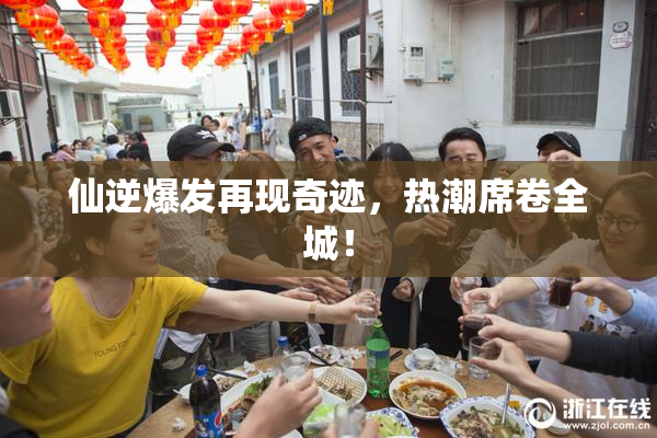 仙逆爆发再现奇迹，热潮席卷全城！