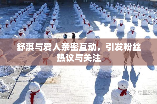 舒淇与爱人亲密互动，引发粉丝热议与关注