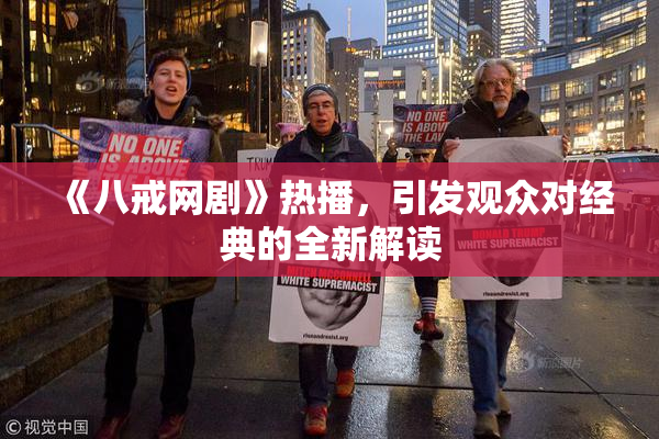 《八戒网剧》热播，引发观众对经典的全新解读